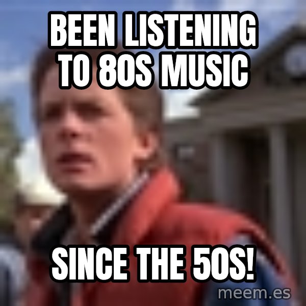 Marty Mcfly meme: Been listening to 80s music / Since the 50s!