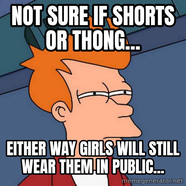 Futurama Fry meme: Not sure if shorts or thong... / Either way girls will still wear them in public...