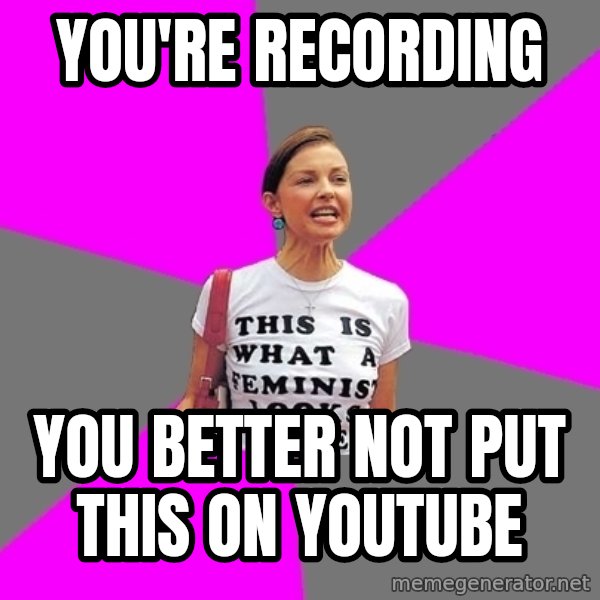 Feminist Cunt meme: you're recording / you better not put this on youtube