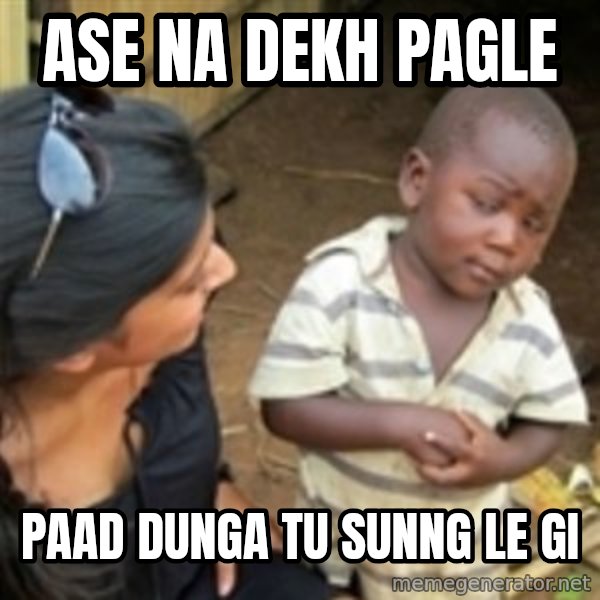 Skeptical african kid  meme: Ase Na Dekh PAGLE / Paad DUNGA TU SUNNG LE GI