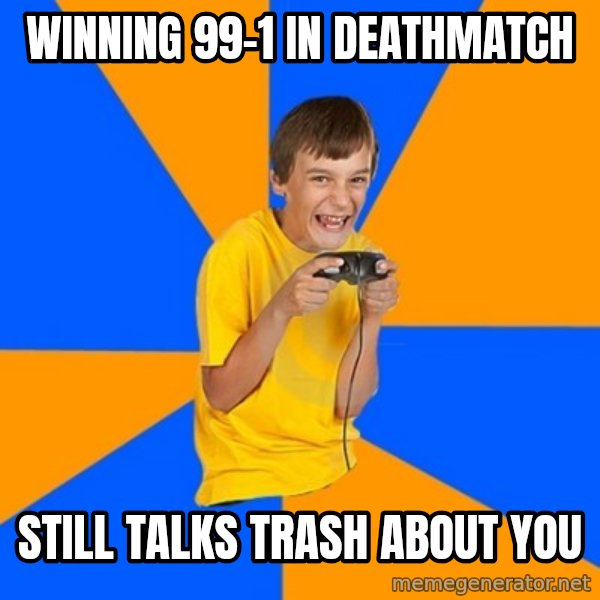 Annoying Gamer Kid meme: Winning 99-1 in deathmatch / Still talks trash about you