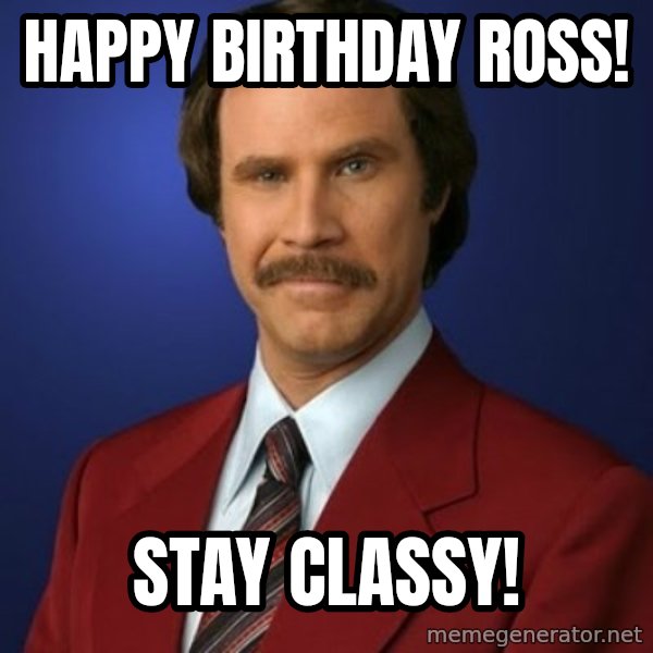 Anchorman Birthday meme: Happy BIrthday Ross! / Stay Classy!