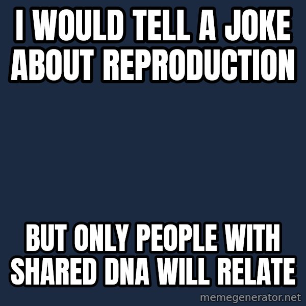 Willy Wonka meme: I would tell a joke about reproduction / But only people with shared dna will relate