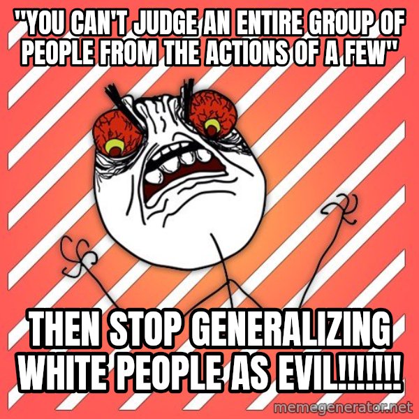 iHate meme: "You can't judge an entire group of people from the actions of a few" / then stop generalizing white people as evil!!!!!!!