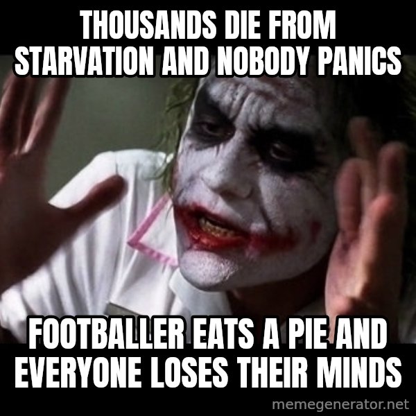 joker mind loss meme: Thousands  die from starvation and nobody Panics / Footballer eats a pie and everyone loses their minds