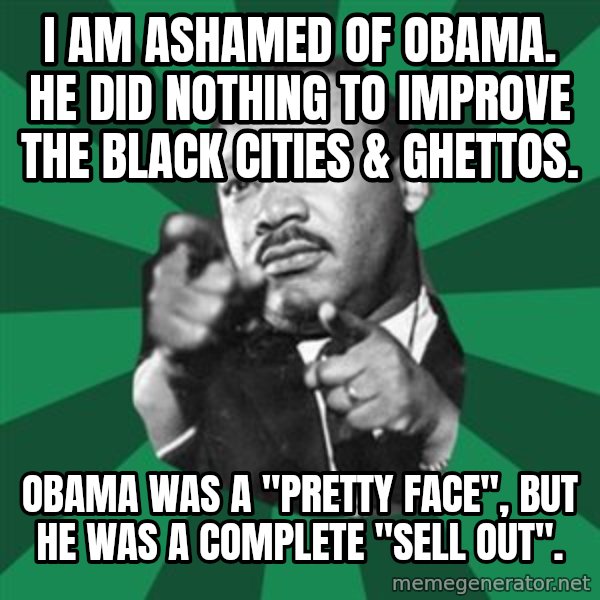 Martin Luther King jr.  meme: I am ashamed of obama.  He did nothing to improve the black cities & ghettos. / Obama was a "pretty face", but he was a complete "Sell out".