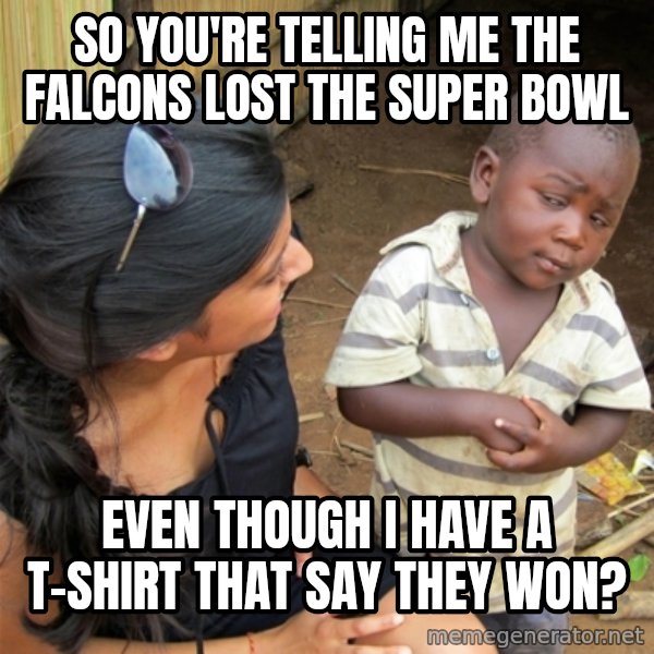 So You're Telling me meme: So you're telling me the falcons lost the Super bowl / even though i have a t-shirt that say they won?