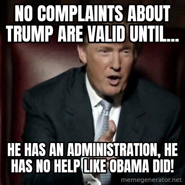 Donald Trump meme: No complaints about Trump are valid until... / He has an administration, he has no help like Obama did!