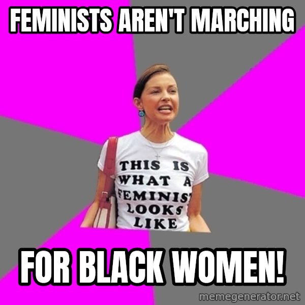 Feminist Cunt meme: feminists aren't marching / for black women!