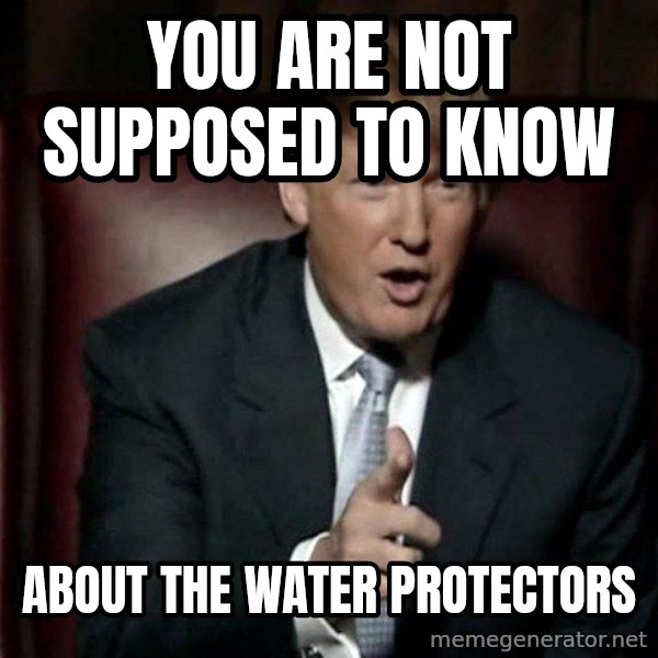 Donald Trump meme: you are not supposed to know / about the water protectors