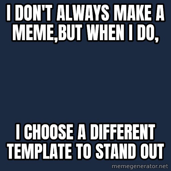 The Most Interesting Man In The World meme: i don't always make a meme,but when i do, / i choose a different template to stand out