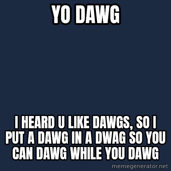 Yo Dawg meme: yo dawg / i heard u like dawgs, so i put a dawg in a dwag so you can dawg while you dawg