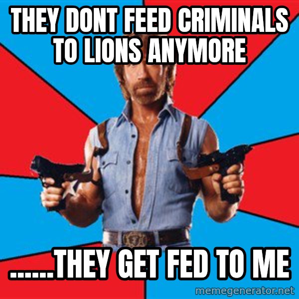 Chuck Norris  meme: They dont feed criminals to lions anymore / ......they get fed to me