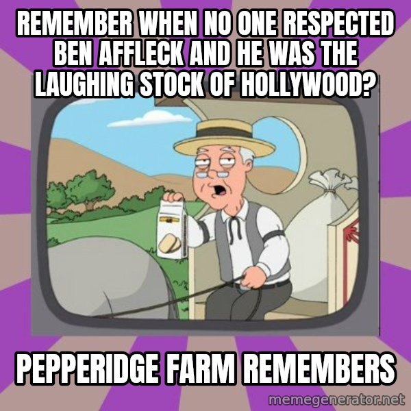Pepperidge Farm Remembers FG meme: Remember when no one respected Ben Affleck and he was the laughing stock of Hollywood? / pepperidge farm remembers