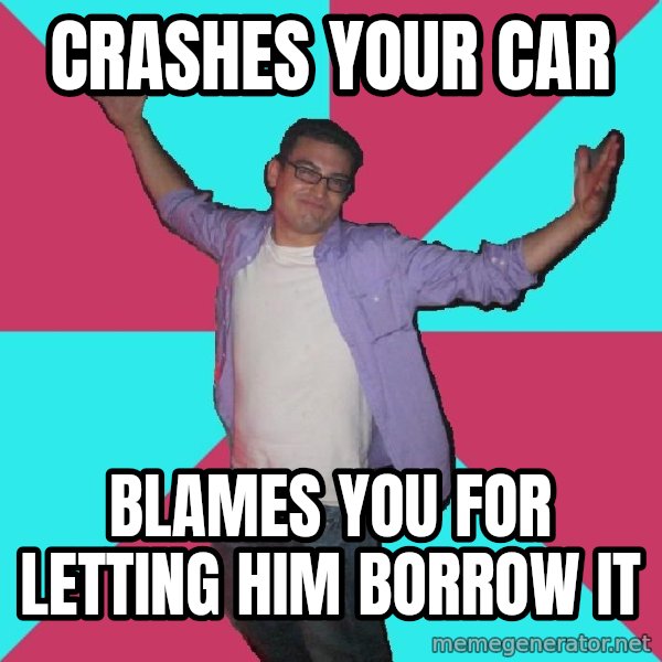 Douchebag Roommate meme: crashes your car / blames you for letting him borrow it