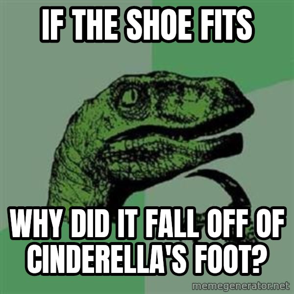Philosoraptor meme: If the shoe fits / why did it fall off of  Cinderella's foot?