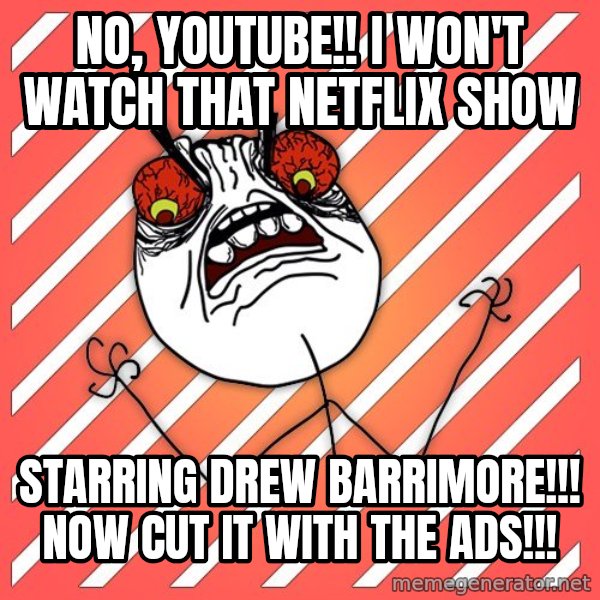 iHate meme: no, youtube!! i won't watch that netflix show / starring drew barrimore!!! now cut it with the ads!!!