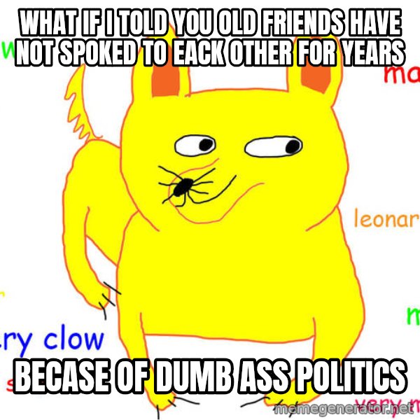 What If I Told You meme: what if i told you old friends have not spoked to eack other for years / becase of dumb ass politics