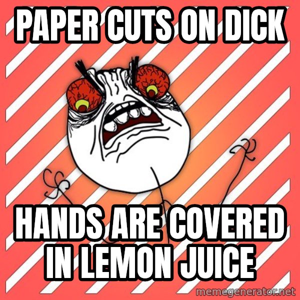 iHate meme: paper cuts on dick / hands are covered in lemon juice
