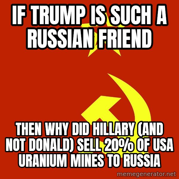 In Soviet Russia meme: if trump is such a russian friend / then why did hillary (and not donald) sell 20% of USA uranium mines to russia