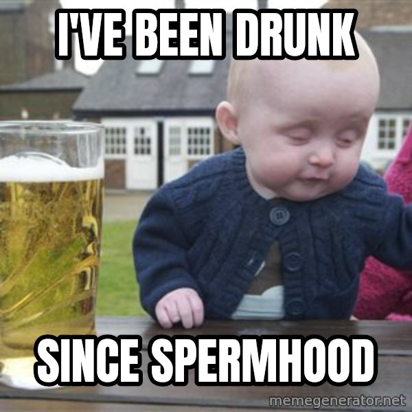 drunk baby 1 meme: I've been drunk / since spermhood