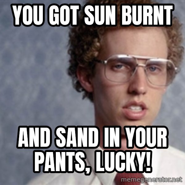 Napoleon Dynamite meme: you got sun BURNt / AND SAND IN YOUR PANTS, Lucky!