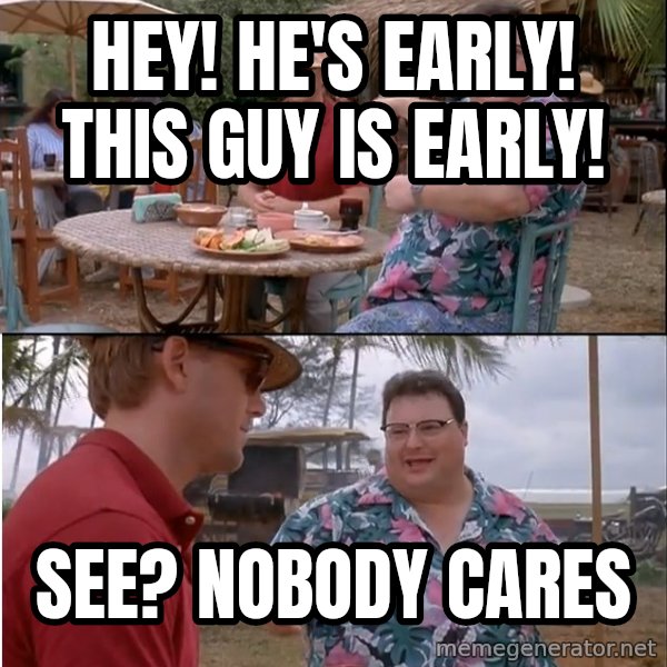 See? Nobody Cares meme: hey! he's early! this guy is early! / see? nobody cares
