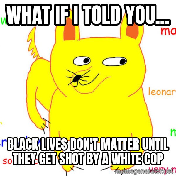 What If I Told You meme: what if I told you... / black lives don't matter until they get shot by a white cop