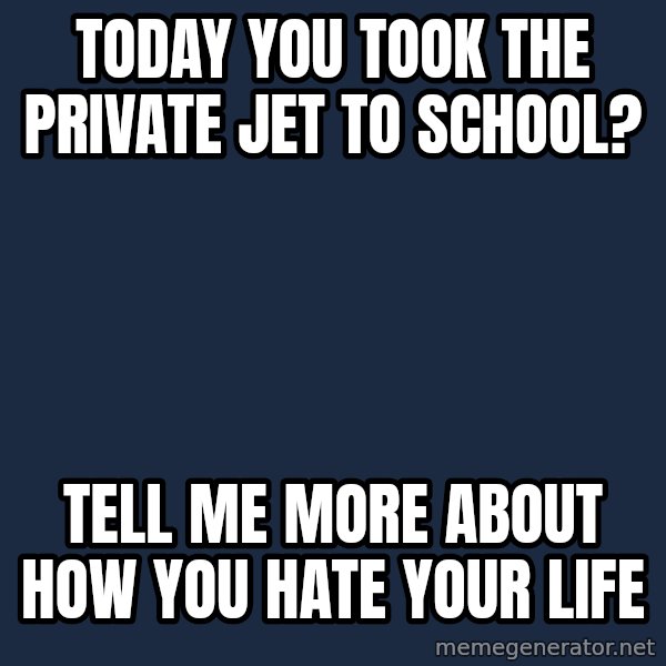 Willy Wonka meme: Today you took the private jet to school? / tell me more about how you hate your life