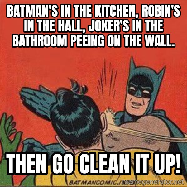 batman slap robin meme: Batman's in the kitchen, Robin's in the hall, Joker's in the bathroom peeing on the wall. / Then go clean it up!