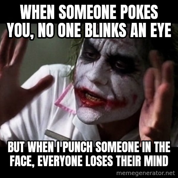 joker mind loss meme: When someone pokes you, no one blinks an eye / But when i punch someone in the face, everyone loses their mind