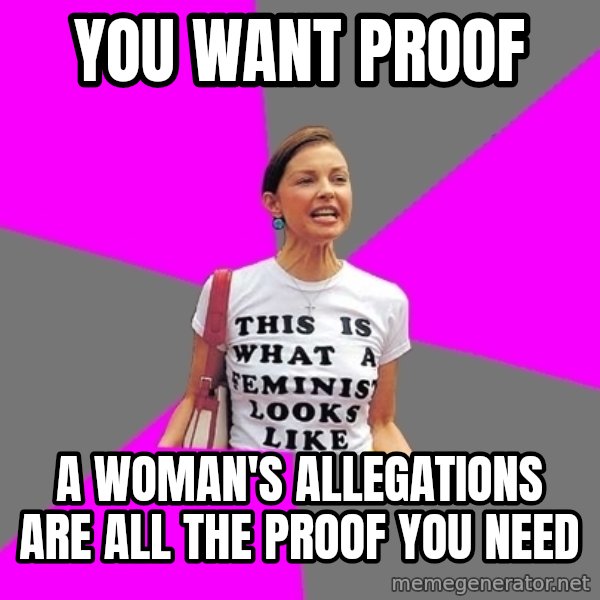 Feminist Cunt meme: you want proof / a woman's allegations  are all the proof you need