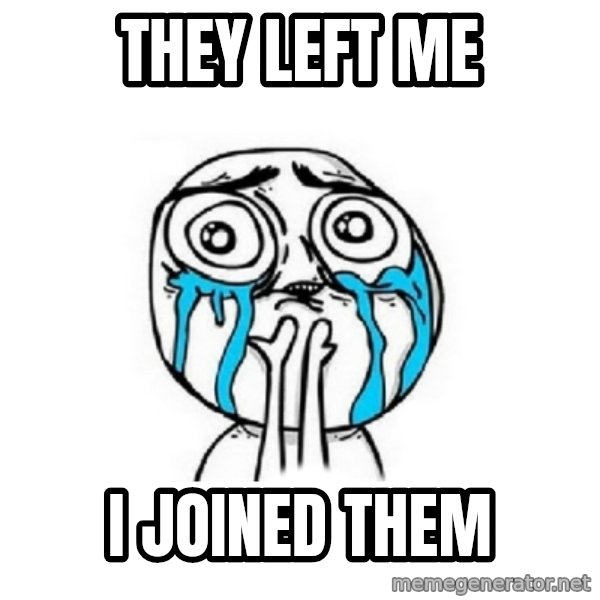Crying face meme: they left me / i joined them