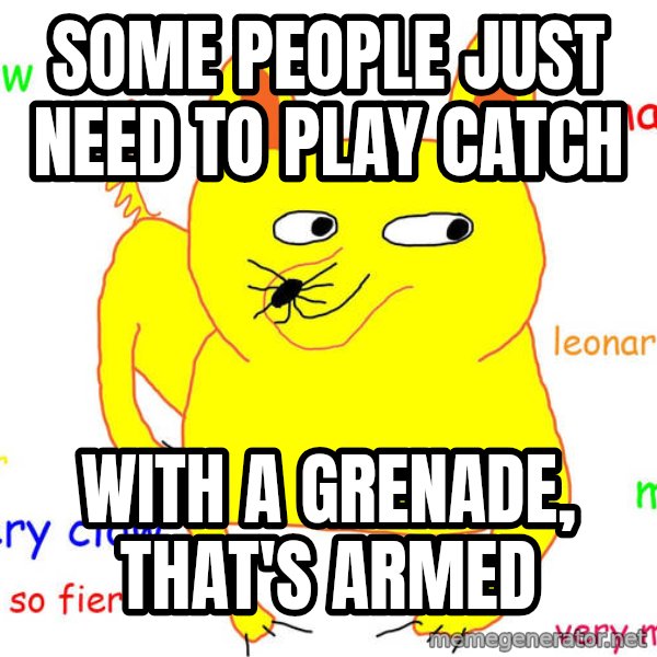 Grumpy Cat  meme: Some people just need to play catch / With a grenade, that's armed
