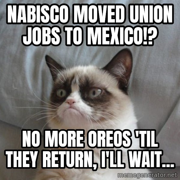 Grumpy cat good meme: Nabisco moved union jobs to mexico!? / No more oreos 'til they return, I'll wait...