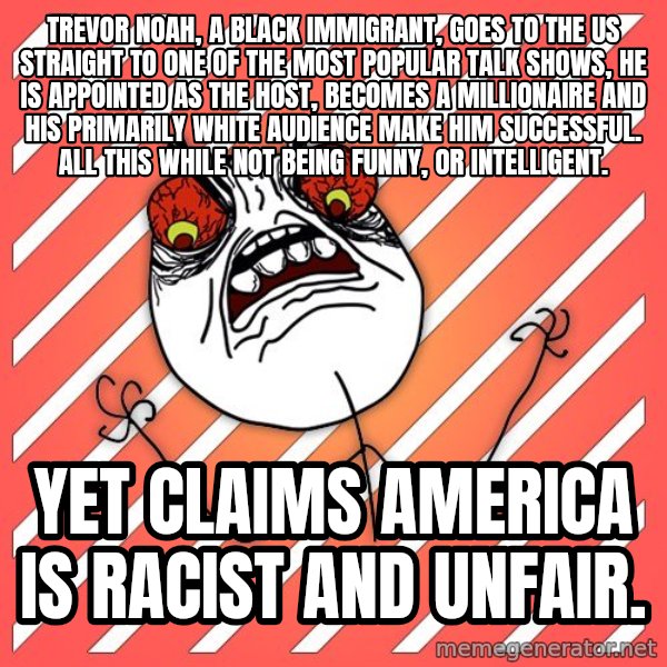 iHate meme: Trevor Noah, a black immigrant, goes to the US straight to one of the most popular talk shows, he is appointed as the host, becomes a millionaire and his primarily white audience make him successful. All this while not being funny, or intelligent. / Yet claims America is racist and unfair.