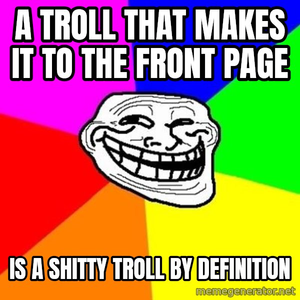 Trollface meme: a troll that makes it to the front page / is a shitty troll by definition