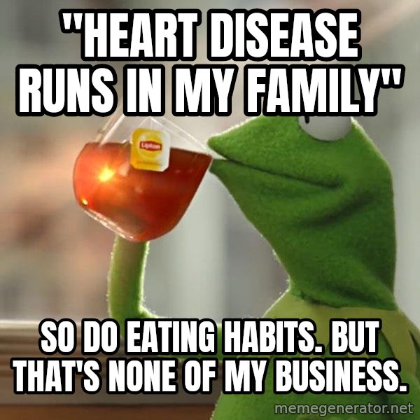 Kermit The Frog Drinking Tea meme: "Heart disease runs in my family" / So do eating habits. But that's None of my business.