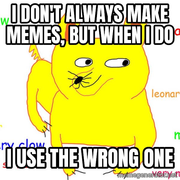 Forever Alone meme: i don't always make memes, but when i do / i use the wrong one