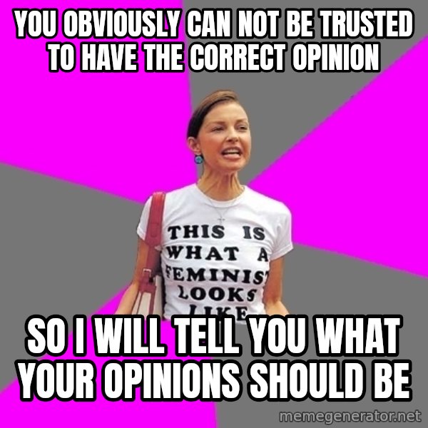 Feminist Cunt meme: you obviously can not be trusted to have the correct opinion / so i will tell you what your opinions should be