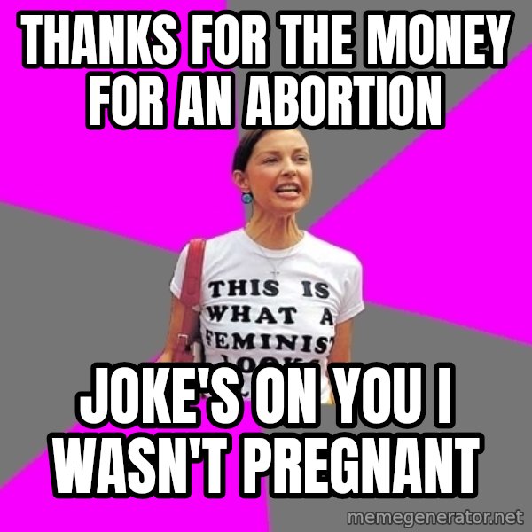 Feminist Cunt meme: thanks for the money for an abortion / joke's on you i wasn't pregnant