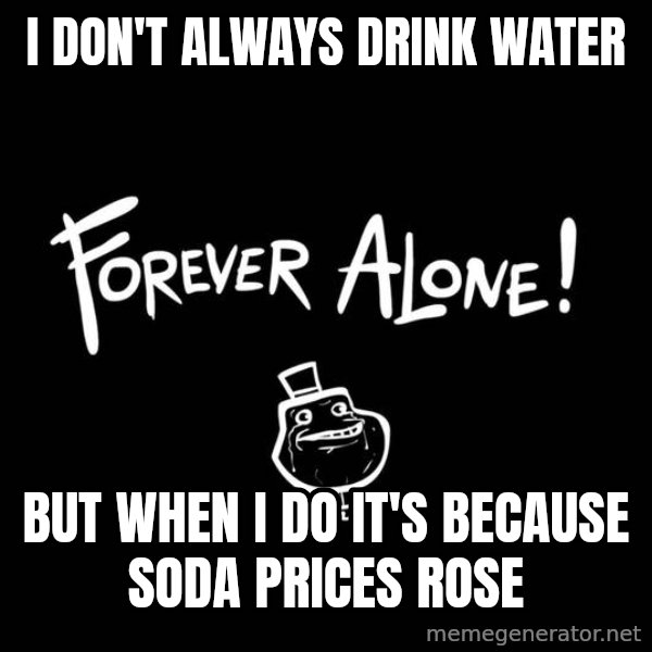 The Most Interesting Man In The World meme: I don't always drink water / but when i do it's because soda prices rose