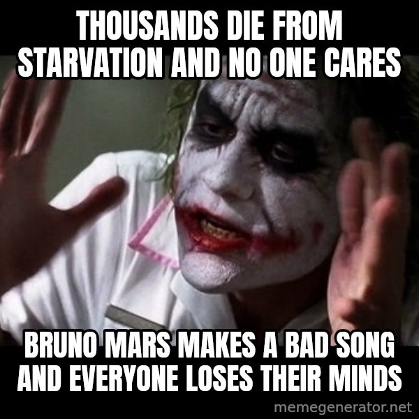 joker mind loss meme: Thousands die frOm starvation and no one cares / Bruno mars makes a bad song and everyone loses their minds