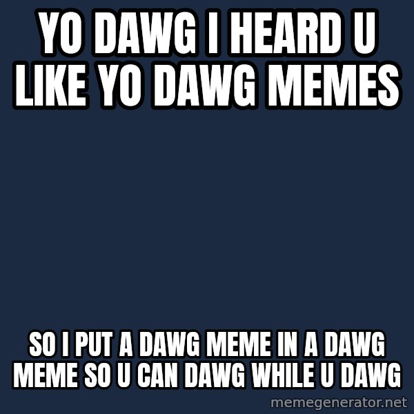 Yo Dawg meme: yo dawg i heard u like yo dawg memes / so i put a dawg meme in a dawg meme so u can dawg while u dawg