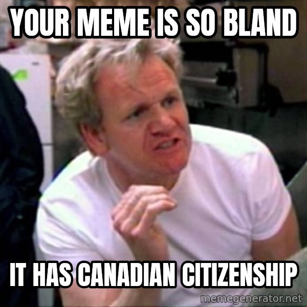 Gordon Ramsay meme: Your Meme is so bland / It has Canadian Citizenship