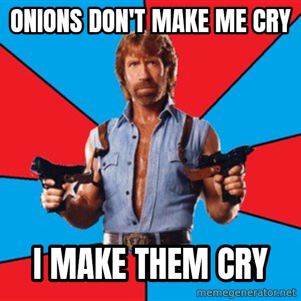 Chuck Norris  meme: onions don't make me cry / i make them cry