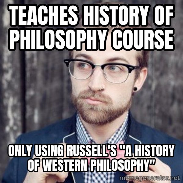 Scumbag Analytic Philosopher meme: teaches history of philosophy course / only using russell's "a History of western Philosophy"