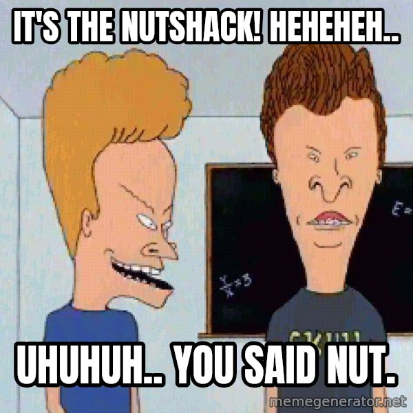 Beavis and butthead meme: It's the Nutshack! Heheheh.. / Uhuhuh.. you said nut.