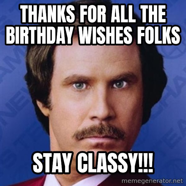 Ron Burgundy meme: Thanks for all the birthday wishes folks / Stay classy!!!