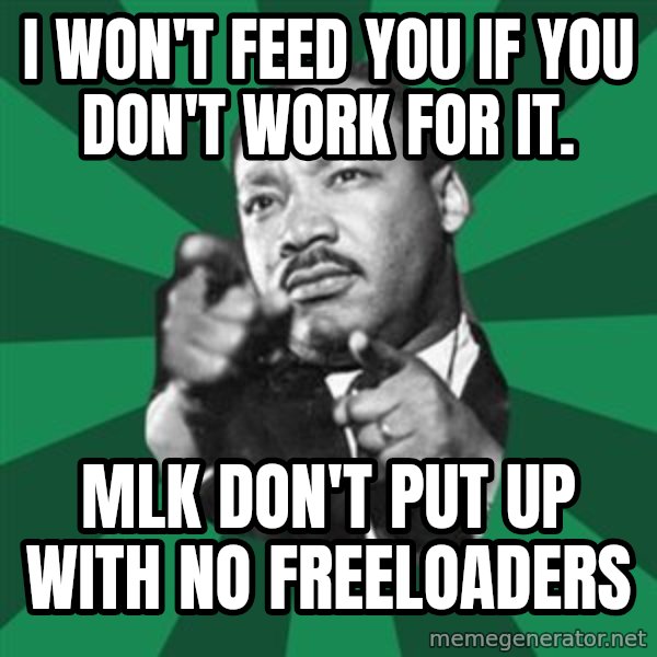Martin Luther King jr.  meme: i won't feed you if you don't work for it. / mlk don't put up with no freeloaders